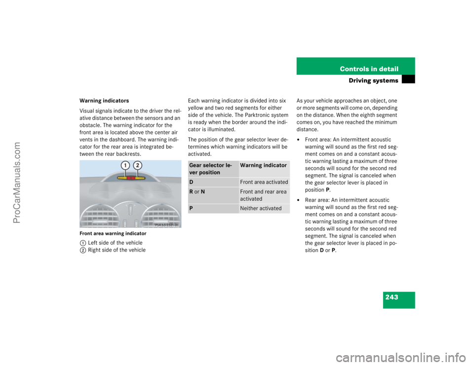 MERCEDES-BENZ CLK-CLASS 2004  Owners Manual 243 Controls in detail
Driving systems
Warning indicators
Visual signals indicate to the driver the rel-
ative distance between the sensors and an 
obstacle. The warning indicator for the 
front area 
