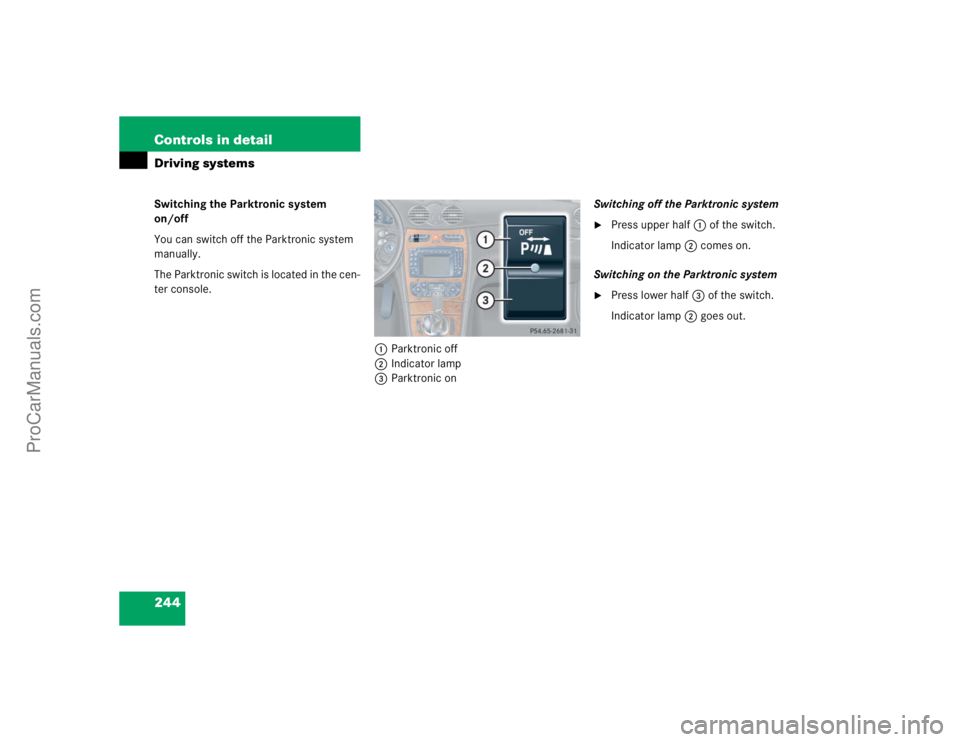 MERCEDES-BENZ CLK-CLASS 2004  Owners Manual 244 Controls in detailDriving systemsSwitching the Parktronic system 
on/off
You can switch off the Parktronic system 
manually.
The Parktronic switch is located in the cen-
ter console.
1Parktronic o