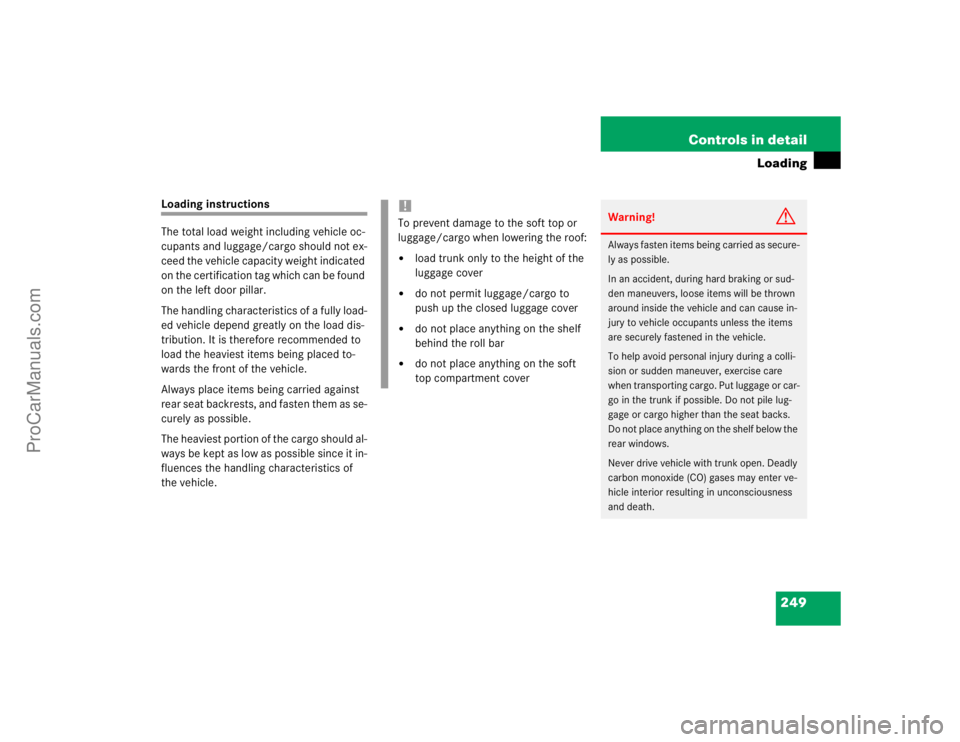 MERCEDES-BENZ CLK-CLASS 2004  Owners Manual 249 Controls in detail
Loading
Loading instructions
The total load weight including vehicle oc-
cupants and luggage/cargo should not ex-
ceed the vehicle capacity weight indicated 
on the certificatio