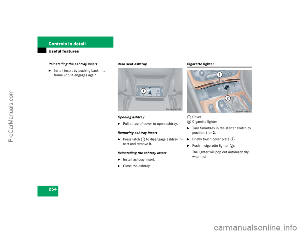 MERCEDES-BENZ CLK-CLASS 2004  Owners Manual 254 Controls in detailUseful featuresReinstalling the ashtray insert
Install insert by pushing back into 
frame until it engages again.Rear seat ashtray
Opening ashtray

Pull at top of cover to open