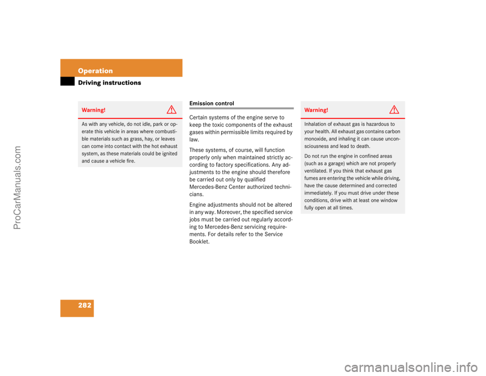 MERCEDES-BENZ CLK-CLASS 2004  Owners Manual 282 OperationDriving instructions
Emission control
Certain systems of the engine serve to 
keep the toxic components of the exhaust 
gases within permissible limits required by 
law.
These systems, of