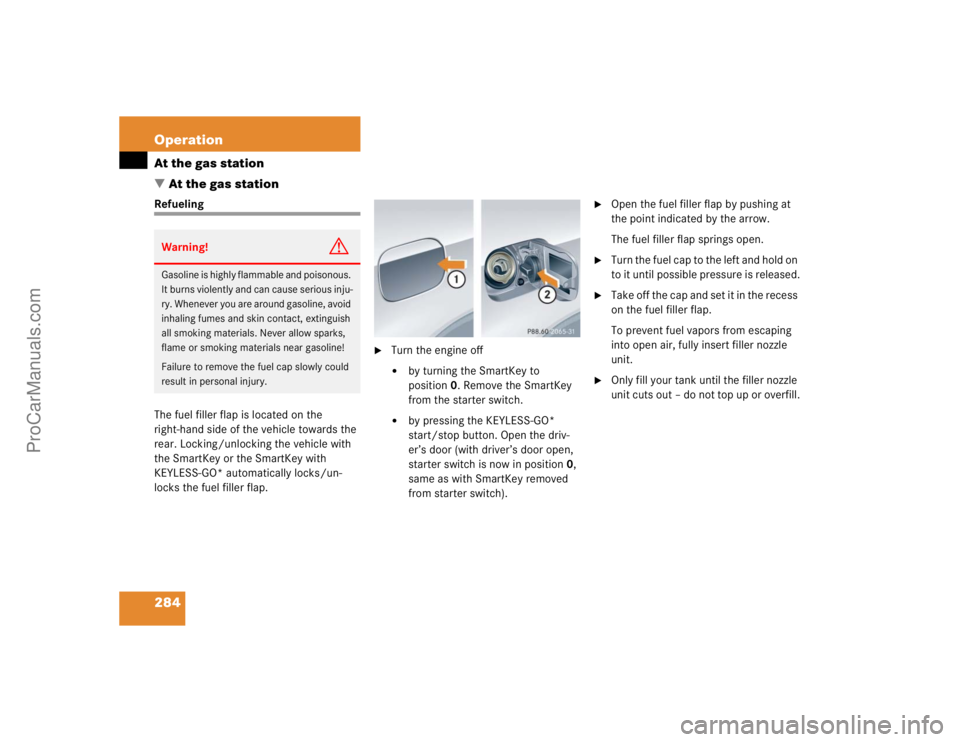 MERCEDES-BENZ CLK-CLASS 2004  Owners Manual 284 OperationAt the gas station
At the gas stationRefueling
The fuel filler flap is located on the 
right-hand side of the vehicle towards the 
rear. Locking/unlocking the vehicle with 
the SmartKey 
