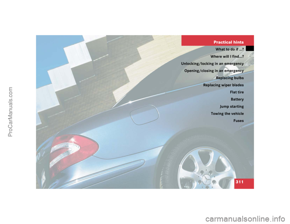 MERCEDES-BENZ CLK-CLASS 2004  Owners Manual 311 Practical hints
What to do if …?
Where will I find...?
Unlocking/locking in an emergency
Opening/closing in an emergency
Replacing bulbs
Replacing wiper blades
Flat tire
Battery
Jump starting
To