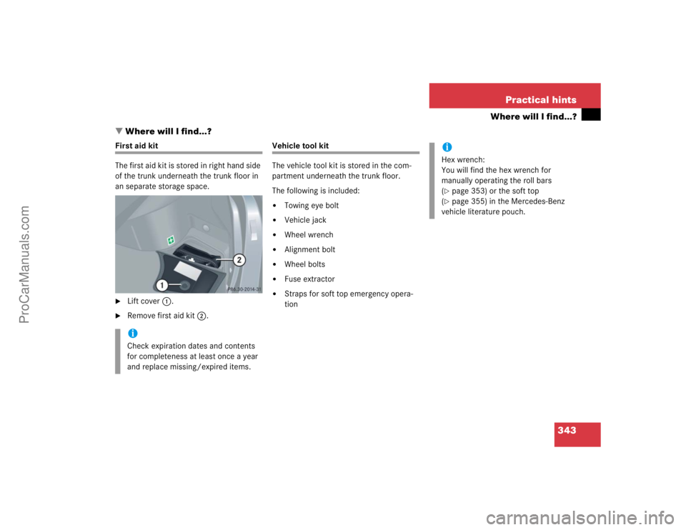 MERCEDES-BENZ CLK-CLASS 2004  Owners Manual 343 Practical hints
Where will I find...?
Where will I find...?
First aid kit
The first aid kit is stored in right hand side 
of the trunk underneath the trunk floor in 
an separate storage space.
L