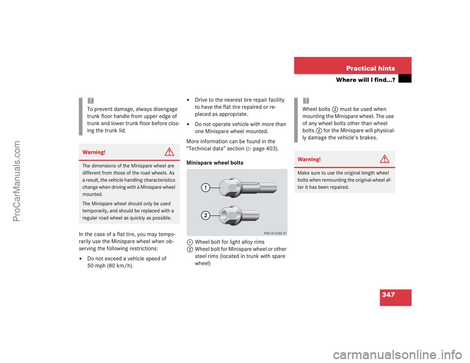 MERCEDES-BENZ CLK-CLASS 2004  Owners Manual 347 Practical hints
Where will I find...?
In the case of a flat tire, you may tempo-
rarily use the Minispare wheel when ob-
serving the following restrictions:
Do not exceed a vehicle speed of 
50 m