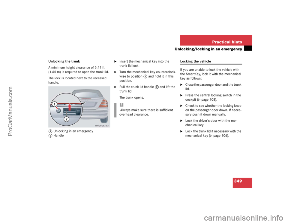 MERCEDES-BENZ CLK-CLASS 2004  Owners Manual 349 Practical hints
Unlocking/locking in an emergency
Unlocking the trunk
A minimum height clearance of 5.41 ft 
(1.65 m) is required to open the trunk lid.
The lock is located next to the recessed 
h