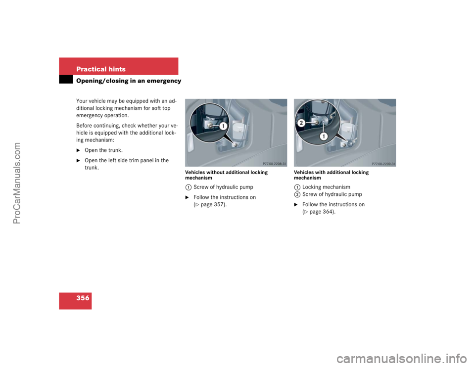 MERCEDES-BENZ CLK-CLASS 2004  Owners Manual 356 Practical hintsOpening/closing in an emergencyYour vehicle may be equipped with an ad-
ditional locking mechanism for soft top 
emergency operation.
Before continuing, check whether your ve-
hicle
