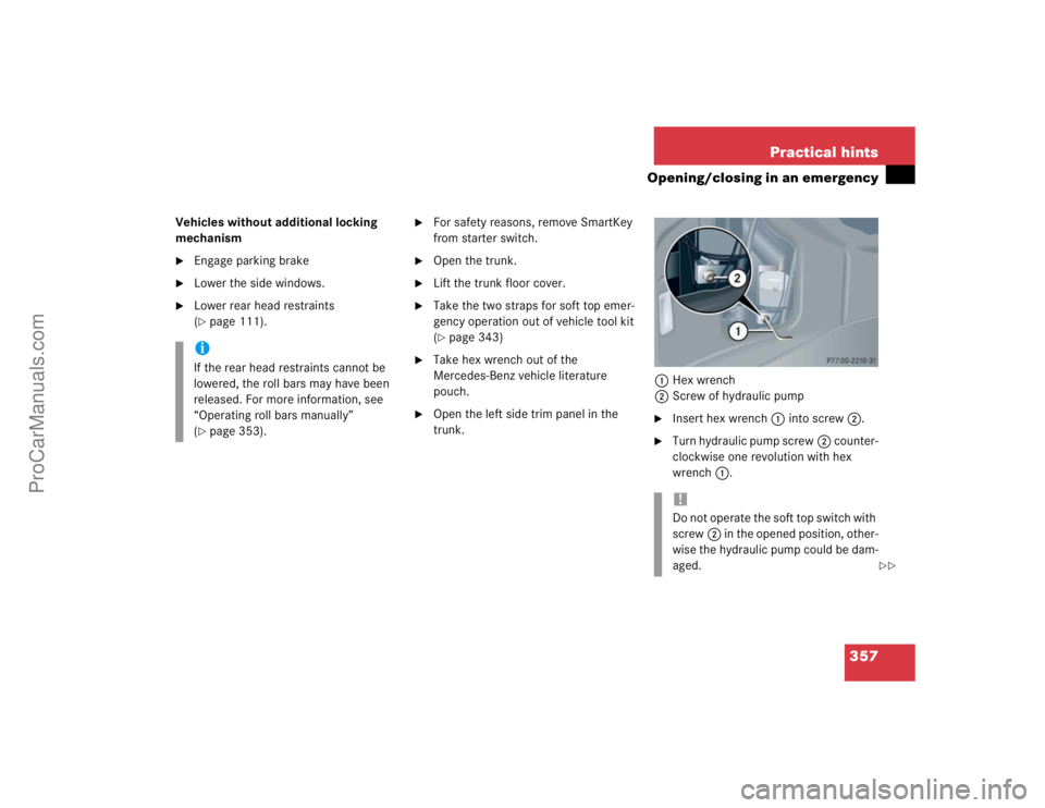 MERCEDES-BENZ CLK-CLASS 2004  Owners Manual 357 Practical hints
Opening/closing in an emergency
Vehicles without additional locking 
mechanism
Engage parking brake

Lower the side windows.

Lower rear head restraints 
(page 111).

For safe