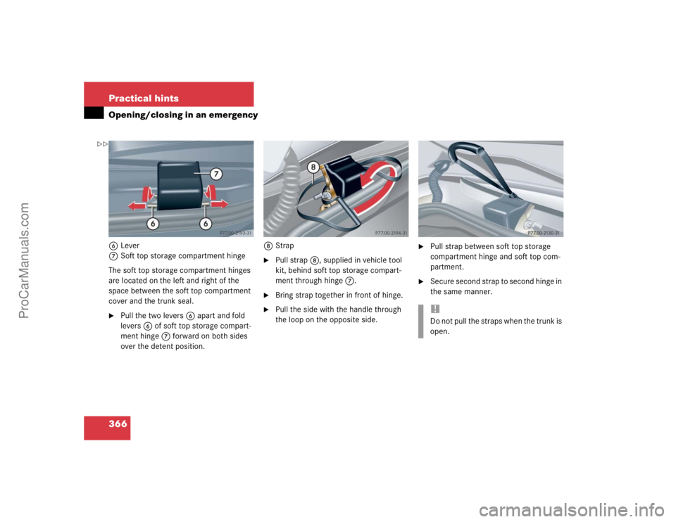 MERCEDES-BENZ CLK-CLASS 2004  Owners Manual 366 Practical hintsOpening/closing in an emergency6Lever
7Soft top storage compartment hinge
The soft top storage compartment hinges 
are located on the left and right of the 
space between the soft t
