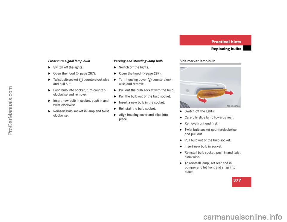 MERCEDES-BENZ CLK-CLASS 2004  Owners Manual 377 Practical hints
Replacing bulbs
Front turn signal lamp bulb
Switch off the lights.

Open the hood (
page 287).

Twist bulb socket1 counterclockwise 
and pull out.

Push bulb into socket, turn