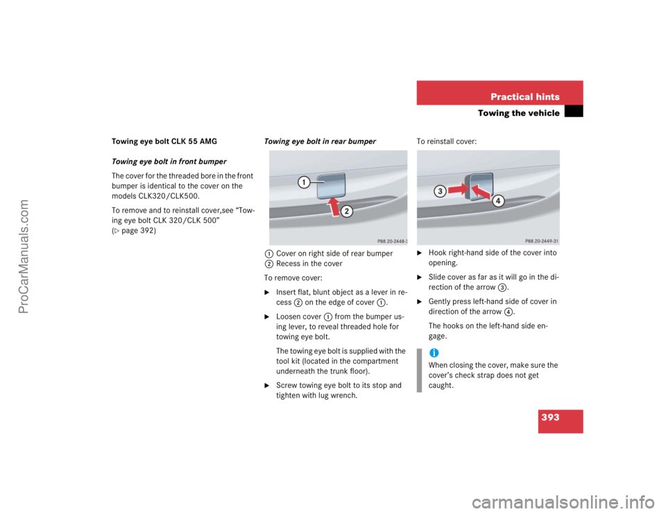 MERCEDES-BENZ CLK-CLASS 2004  Owners Manual 393 Practical hints
Towing the vehicle
Towing eye bolt CLK 55 AMG
Towing eye bolt in front bumper
The cover for the threaded bore in the front 
bumper is identical to the cover on the 
models CLK320/C