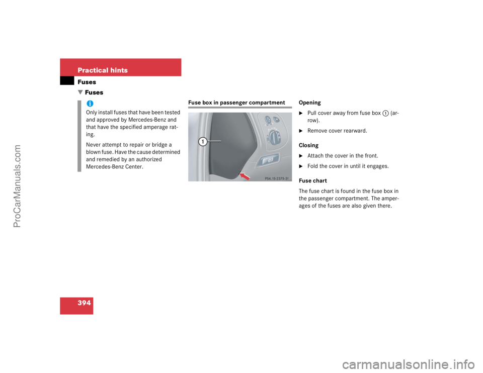 MERCEDES-BENZ CLK-CLASS 2004  Owners Manual 394 Practical hintsFuses
Fuses
Fuse box in passenger compartment Opening

Pull cover away from fuse box1 (ar-
row).

Remove cover rearward.
Closing

Attach the cover in the front.

Fold the cover