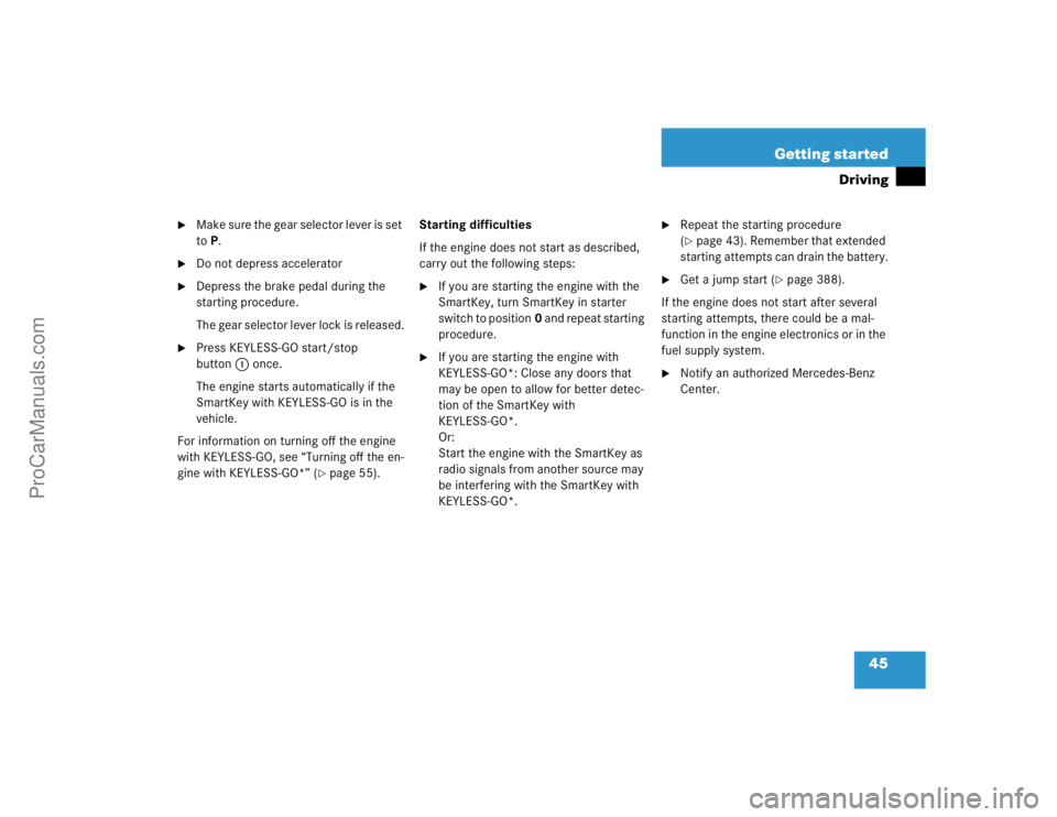 MERCEDES-BENZ CLK-CLASS 2004 Service Manual 45 Getting started
Driving

M a k e  s u r e  t h e  g e a r  s e l e c t o r  l e v e r  i s  s e t  
toP.

Do not depress accelerator

Depress the brake pedal during the 
starting procedure.
The 