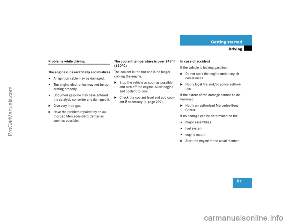 MERCEDES-BENZ CLK-CLASS 2004 Workshop Manual 51 Getting started
Driving
Problems while driving
The engine runs erratically and misfires
An ignition cable may be damaged.

The engine electronics may not be op-
erating properly.

Unburned gasol