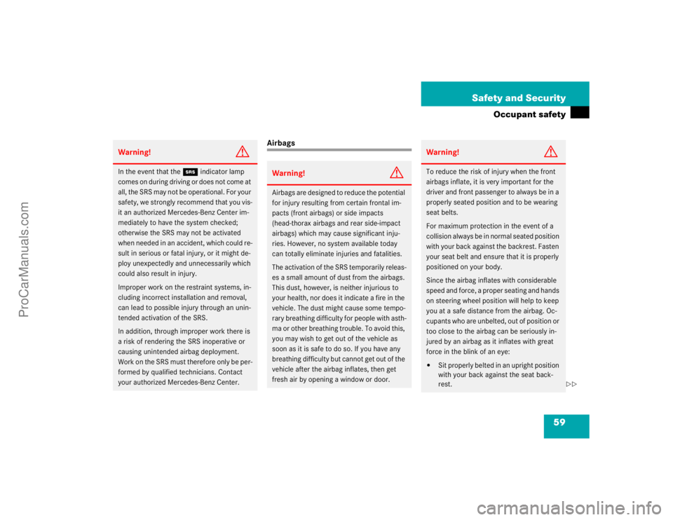 MERCEDES-BENZ CLK-CLASS 2004 Workshop Manual 59 Safety and Security
Occupant safety
Airbags
Warning!
G
In the event that the 1 indicator lamp 
comes on during driving or does not come at 
all, the SRS may not be operational. For your 
safety, we
