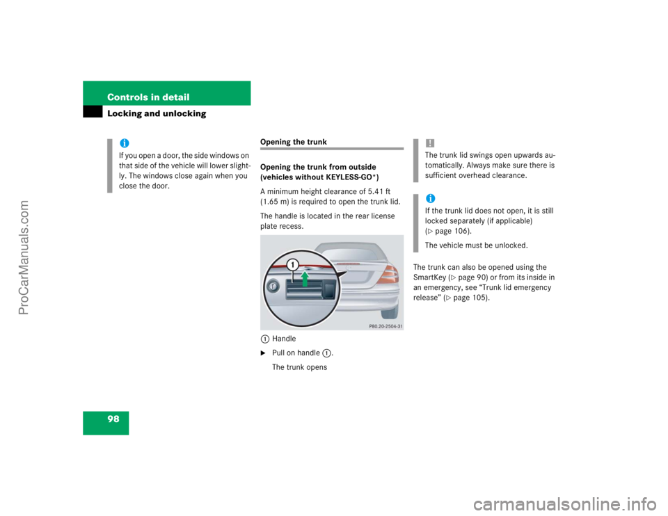 MERCEDES-BENZ CLK-CLASS 2004  Owners Manual 98 Controls in detailLocking and unlocking
Opening the trunk
Opening the trunk from outside 
(vehicles without KEYLESS-GO*)
A minimum height clearance of 5.41 ft 
(1.65 m) is required to open the trun