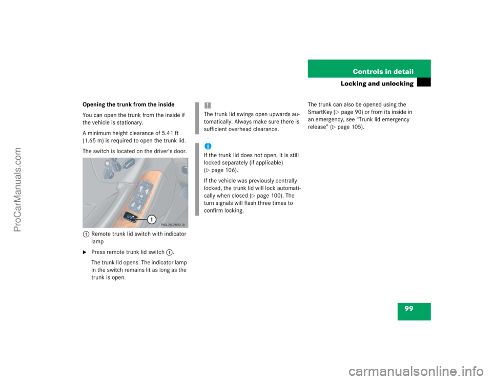 MERCEDES-BENZ CLK-CLASS 2004  Owners Manual 99 Controls in detail
Locking and unlocking
Opening the trunk from the inside
You can open the trunk from the inside if 
the vehicle is stationary.
A minimum height clearance of 5.41 ft 
(1.65 m) is r