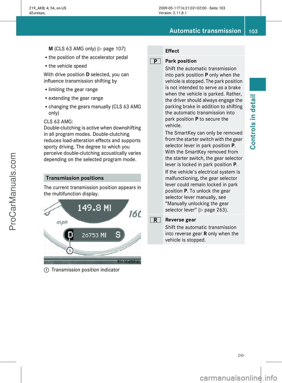 MERCEDES-BENZ CLS-CLASS 2011 Owners Manual M (CLS 63 AMG only) (
Y page 107)
R the position of the accelerator pedal
R the vehicle speed
With drive position D selected, you can
influence transmission shifting by
R limiting the gear range
R ext MERCEDES-BENZ CLS-CLASS 2011 Owners Manual M (CLS 63 AMG only) (
Y page 107)
R the position of the accelerator pedal
R the vehicle speed
With drive position D selected, you can
influence transmission shifting by
R limiting the gear range
R ext
