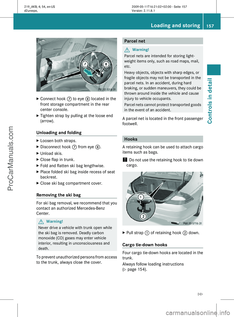 MERCEDES-BENZ CLS-CLASS 2011 Owners Manual X
Connect hook C to eye D located in the
front storage compartment in the rear
center console.
X Tighten strap by pulling at the loose end
(arrow).
Unloading and folding X
Loosen both straps.
X Disco MERCEDES-BENZ CLS-CLASS 2011 Owners Manual X
Connect hook C to eye D located in the
front storage compartment in the rear
center console.
X Tighten strap by pulling at the loose end
(arrow).
Unloading and folding X
Loosen both straps.
X Disco