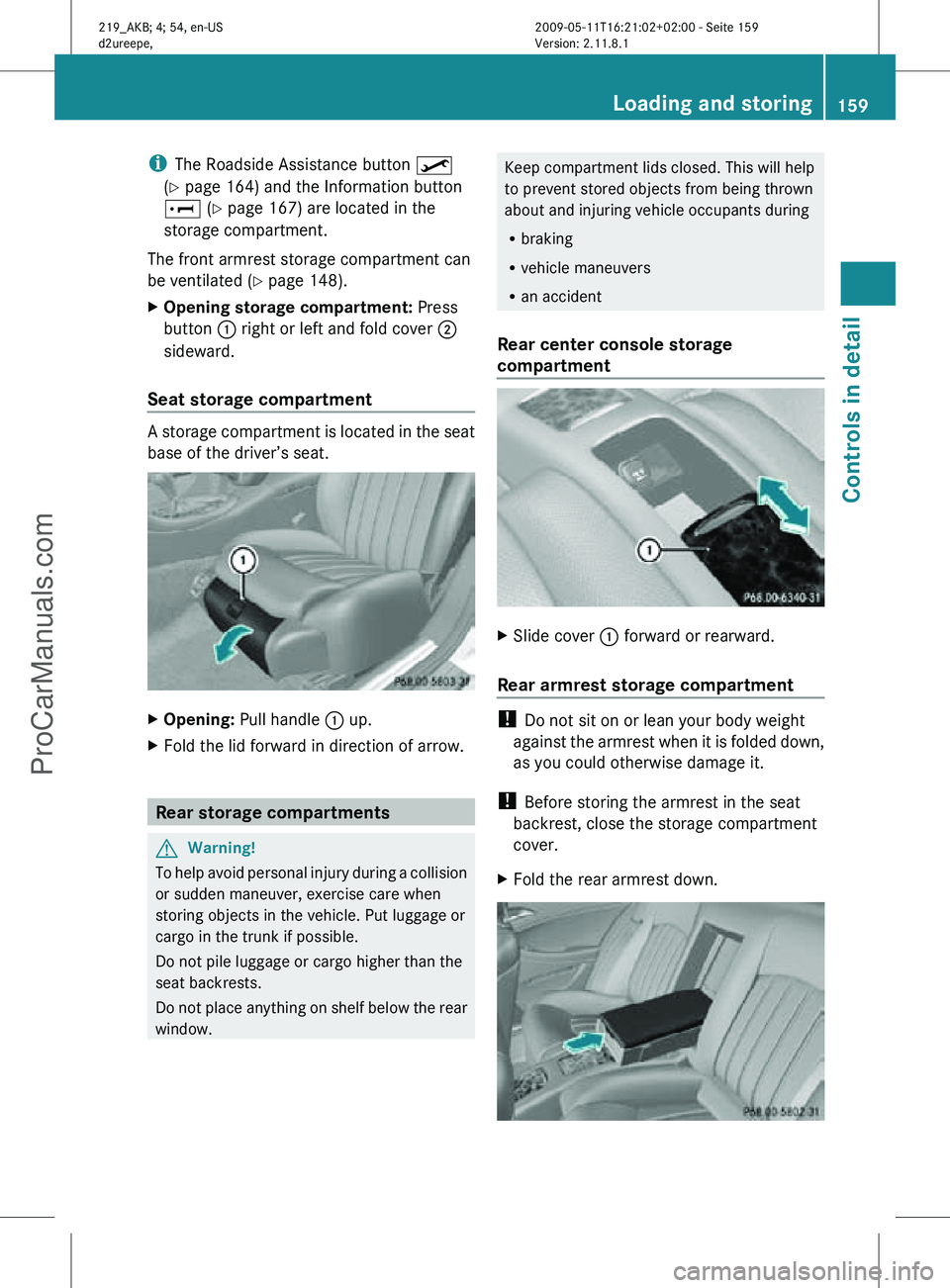 MERCEDES-BENZ CLS-CLASS 2011 Owners Manual i
The Roadside Assistance button º
(Y page 164) and the Information button
E (Y page 167) are located in the
storage compartment.
The front armrest storage compartment can
be ventilated ( Y page 148 MERCEDES-BENZ CLS-CLASS 2011 Owners Manual i
The Roadside Assistance button º
(Y page 164) and the Information button
E (Y page 167) are located in the
storage compartment.
The front armrest storage compartment can
be ventilated ( Y page 148