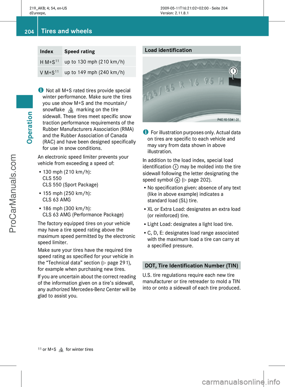 MERCEDES-BENZ CLS-CLASS 2011 Owners Manual Index Speed rating
H M+S
11 up to 130 mph (210 km/h)
V M+S
11 up to 149 mph (240 km/h)
i
Not all M+S rated tires provide special
winter performance. Make sure the tires
you use show M+S and the mounta MERCEDES-BENZ CLS-CLASS 2011 Owners Manual Index Speed rating
H M+S
11 up to 130 mph (210 km/h)
V M+S
11 up to 149 mph (240 km/h)
i
Not all M+S rated tires provide special
winter performance. Make sure the tires
you use show M+S and the mounta