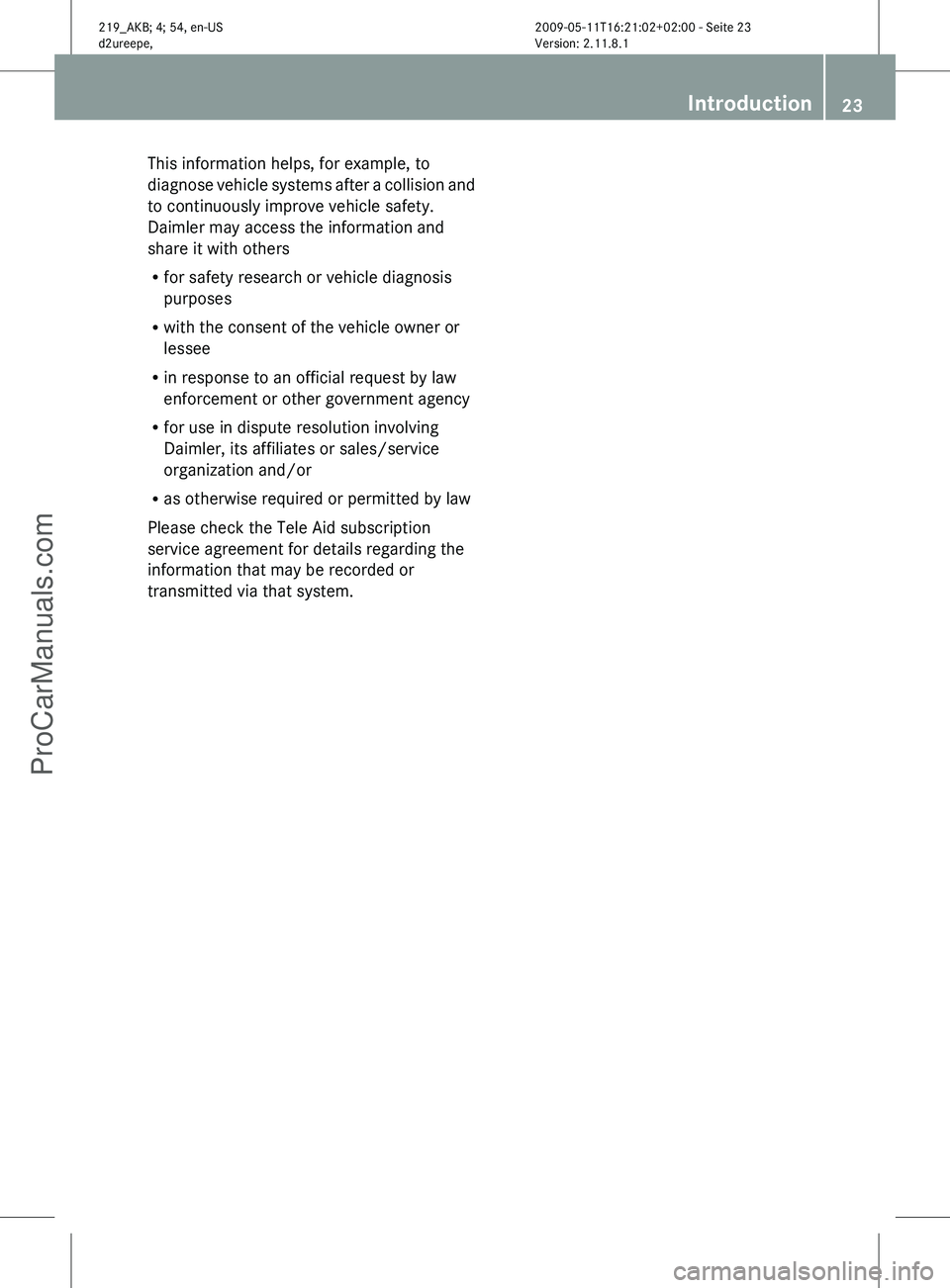 MERCEDES-BENZ CLS-CLASS 2011 Owners Manual This information helps, for example, to
diagnose 
vehicle systems after a collision and
to continuously improve vehicle safety.
Daimler may access the information and
share it with others
R for safety