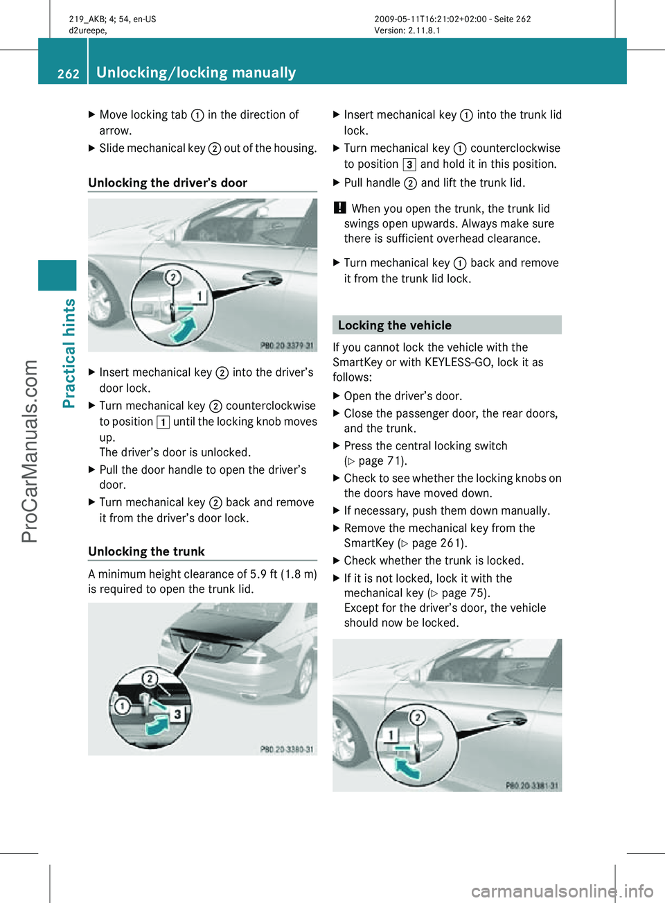 MERCEDES-BENZ CLS-CLASS 2011  Owners Manual X
Move locking tab : in the direction of
arrow.
X Slide mechanical key  ; out of the housing.
Unlocking the driver’s door X
Insert mechanical key ; into the driver’s
door lock.
X Turn mechanical k