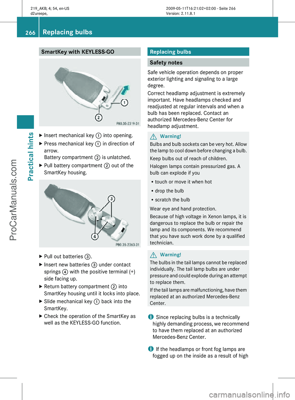 MERCEDES-BENZ CLS-CLASS 2011  Owners Manual SmartKey with KEYLESS-GO
X
Insert mechanical key : into opening.
X Press mechanical key  : in direction of
arrow.
Battery compartment  ; is unlatched.
X Pull battery compartment ; out of the
SmartKey 