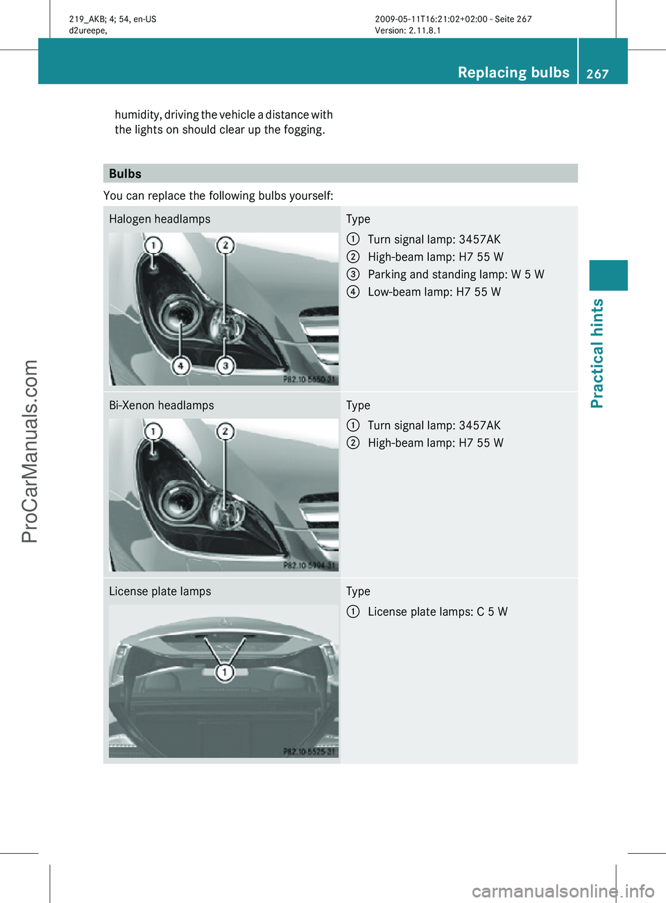 MERCEDES-BENZ CLS-CLASS 2011  Owners Manual humidity, driving the vehicle a distance with
the lights on should clear up the fogging.
Bulbs
You can replace the following bulbs yourself: Halogen headlamps Type
:
Turn signal lamp: 3457AK
; High-be