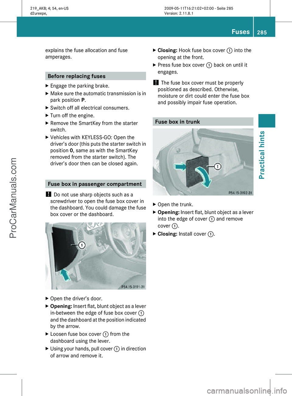 MERCEDES-BENZ CLS-CLASS 2011 Owners Manual explains the fuse allocation and fuse
amperages.
Before replacing fuses
X Engage the parking brake.
X Make sure the automatic transmission is in
park position P.
X Switch off all electrical consumers. MERCEDES-BENZ CLS-CLASS 2011 Owners Manual explains the fuse allocation and fuse
amperages.
Before replacing fuses
X Engage the parking brake.
X Make sure the automatic transmission is in
park position P.
X Switch off all electrical consumers.