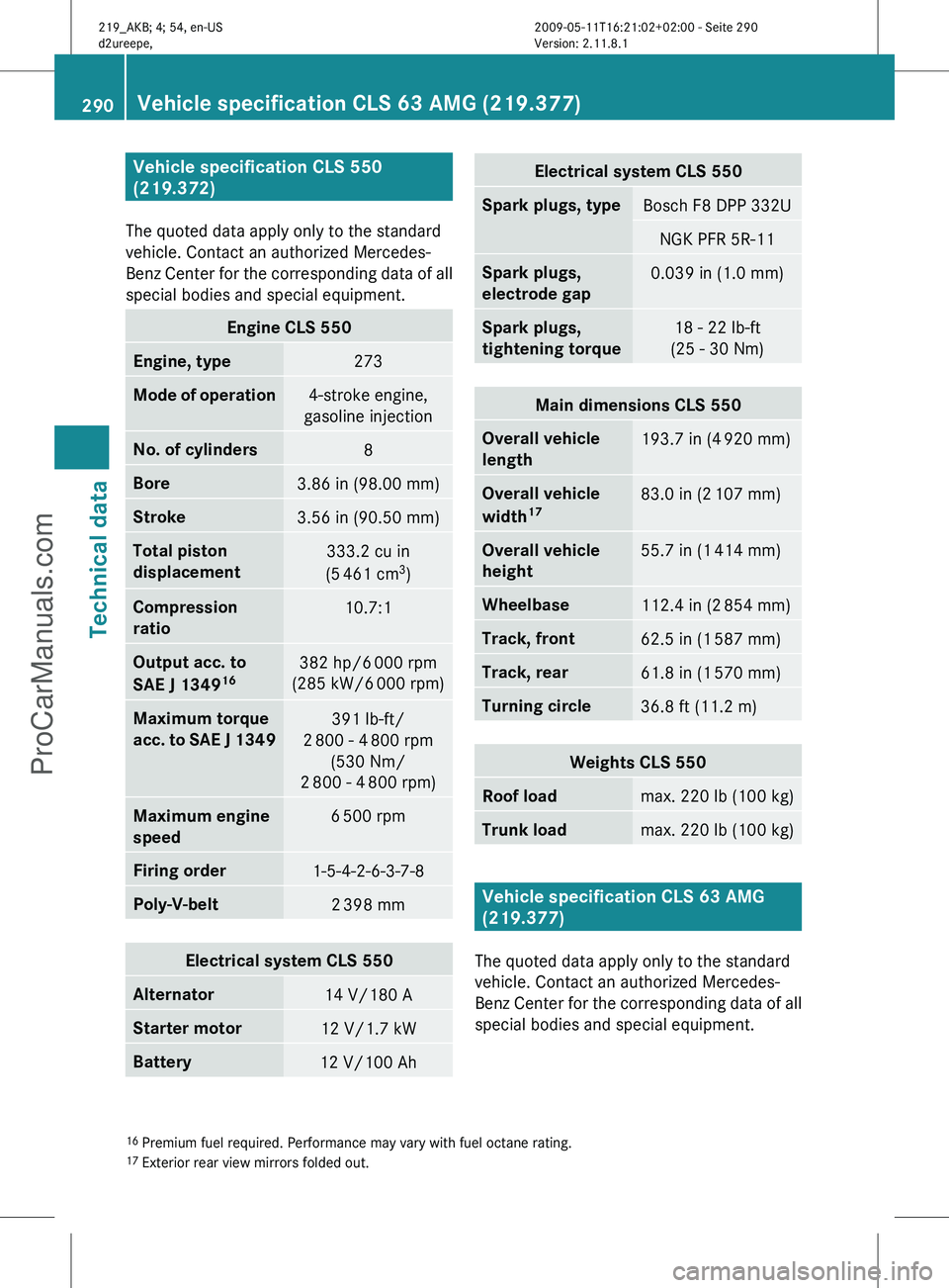 MERCEDES-BENZ CLS-CLASS 2011 Owners Manual Vehicle specification CLS 550
(219.372)
The quoted data apply only to the standard
vehicle. Contact an authorized Mercedes-
Benz
Center for the corresponding data of all
special bodies and special e MERCEDES-BENZ CLS-CLASS 2011 Owners Manual Vehicle specification CLS 550
(219.372)
The quoted data apply only to the standard
vehicle. Contact an authorized Mercedes-
Benz
Center for the corresponding data of all
special bodies and special e