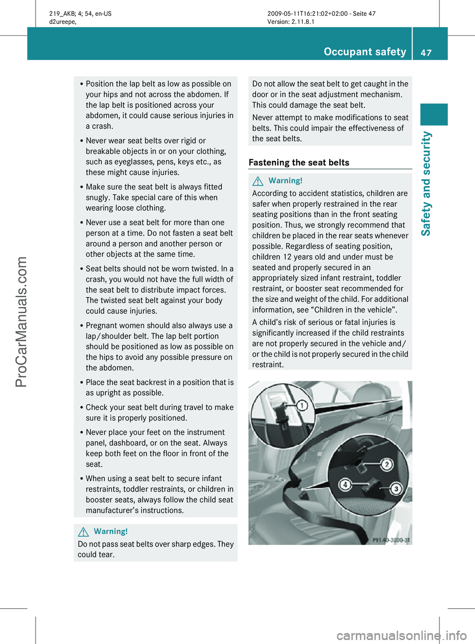MERCEDES-BENZ CLS-CLASS 2011 Service Manual R
Position the lap belt as low as possible on
your hips and not across the abdomen. If
the lap belt is positioned across your
abdomen, it could cause serious injuries in
a crash.
R Never wear seat bel MERCEDES-BENZ CLS-CLASS 2011 Service Manual R
Position the lap belt as low as possible on
your hips and not across the abdomen. If
the lap belt is positioned across your
abdomen, it could cause serious injuries in
a crash.
R Never wear seat bel