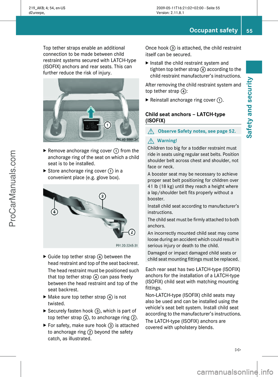 MERCEDES-BENZ CLS-CLASS 2011 Workshop Manual Top tether straps enable an additional
connection to be made between child
restraint systems secured with LATCH-type
(ISOFIX) anchors and rear seats. This can
further reduce the risk of injury.
X
Remo MERCEDES-BENZ CLS-CLASS 2011 Workshop Manual Top tether straps enable an additional
connection to be made between child
restraint systems secured with LATCH-type
(ISOFIX) anchors and rear seats. This can
further reduce the risk of injury.
X
Remo