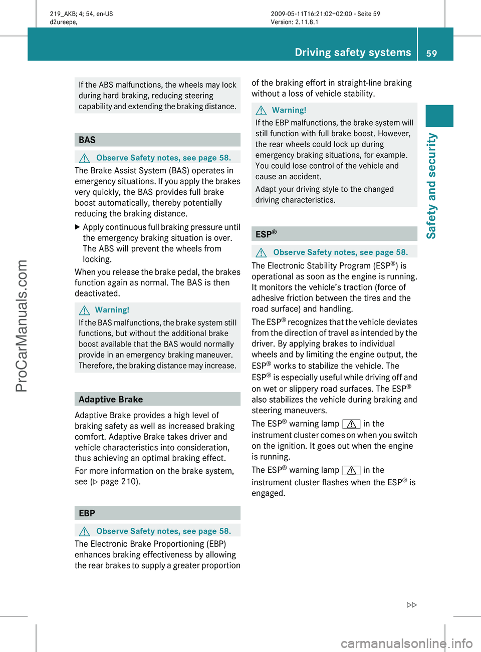 MERCEDES-BENZ CLS-CLASS 2011  Owners Manual If the ABS malfunctions, the wheels may lock
during hard braking, reducing steering
capability 
and extending the braking distance. BAS
G
Observe Safety notes, see page 58.
The Brake Assist System (BA