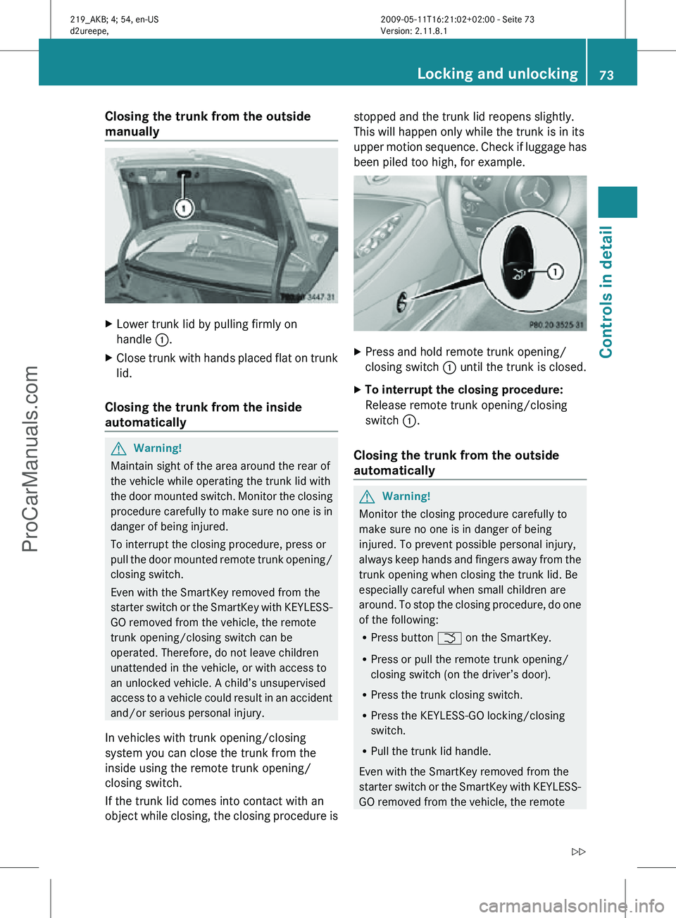 MERCEDES-BENZ CLS-CLASS 2011  Owners Manual Closing the trunk from the outside 
manually
X
Lower trunk lid by pulling firmly on
handle  :.
X Close trunk with hands placed flat on trunk
lid.
Closing the trunk from the inside 
automatically G
War