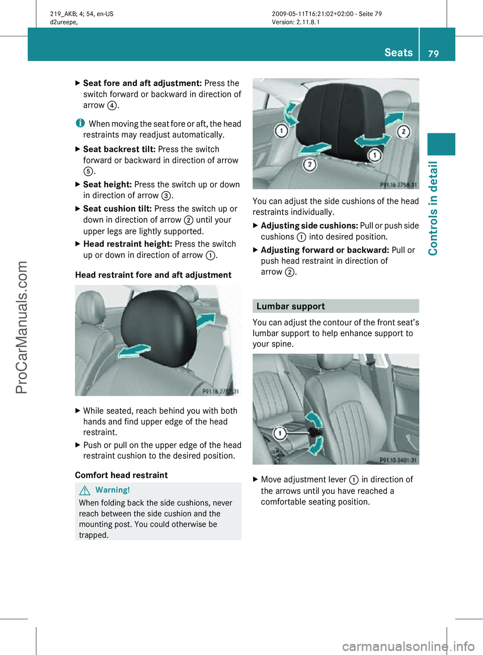 MERCEDES-BENZ CLS-CLASS 2011  Owners Manual X
Seat fore and aft adjustment:  Press the
switch forward or backward in direction of
arrow  ?.
i When moving the seat fore or aft, the head
restraints may readjust automatically.
X Seat backrest tilt