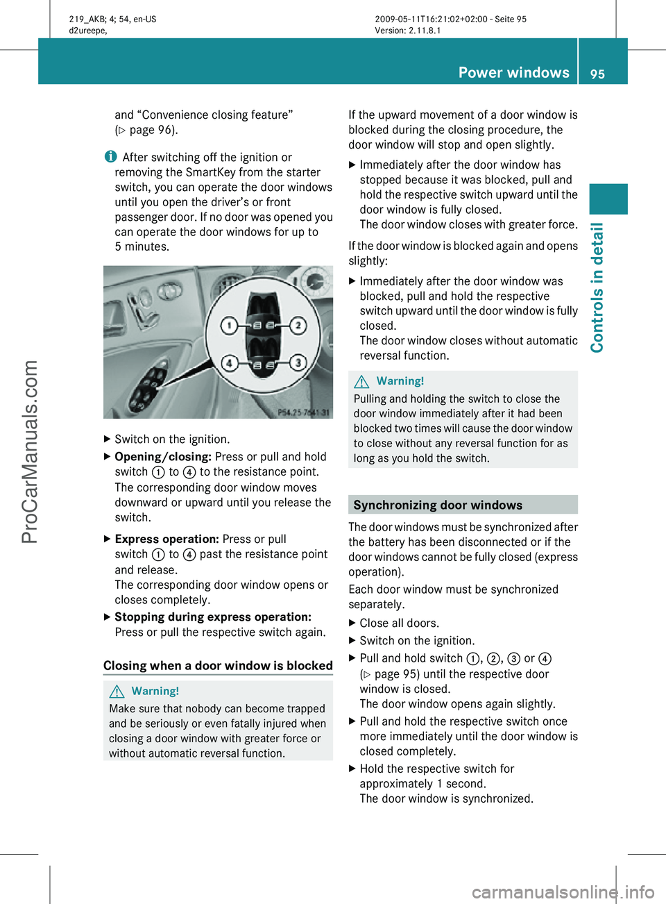 MERCEDES-BENZ CLS-CLASS 2011 Owners Manual and “Convenience closing feature”
(Y page 96).
i After switching off the ignition or
removing the SmartKey from the starter
switch, you can operate the door windows
until you open the driver’s o MERCEDES-BENZ CLS-CLASS 2011 Owners Manual and “Convenience closing feature”
(Y page 96).
i After switching off the ignition or
removing the SmartKey from the starter
switch, you can operate the door windows
until you open the driver’s o