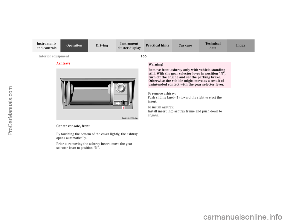 MERCEDES-BENZ E-CLASS 2000  Owners Manual 166 Interior equipment
Te ch n ica l
data Instruments 
and controlsOperationDrivingInstrument 
cluster displayPractical hints Car care Index
Ashtrays
Center console, front
By touching the bottom of th