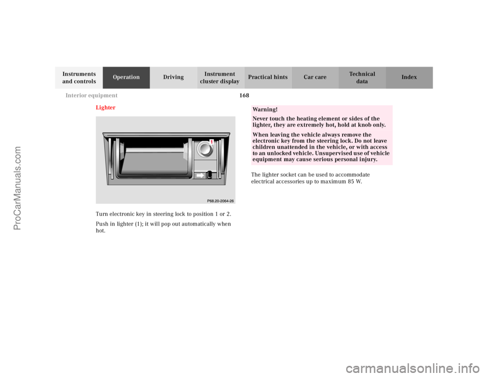 MERCEDES-BENZ E-CLASS 2000  Owners Manual 168 Interior equipment
Te ch n ica l
data Instruments 
and controlsOperationDrivingInstrument 
cluster displayPractical hints Car care Index
Lighter
Turn electronic key in steering lock to position 1 
