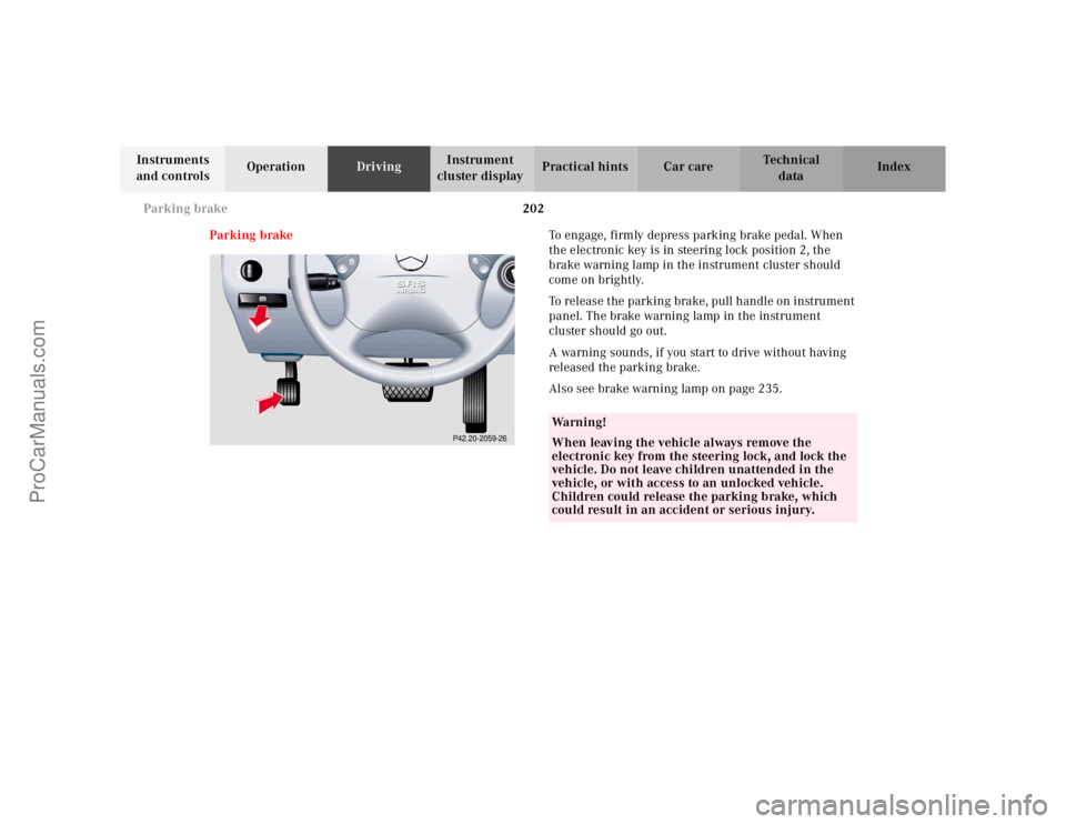 MERCEDES-BENZ E-CLASS 2000  Owners Manual 202 Parking brake
Te ch n ica l
data Instruments 
and controlsOperationDrivingInstrument 
cluster displayPractical hints Car care Index
Parking brakeTo engage, firmly depress parking brake pedal. When
