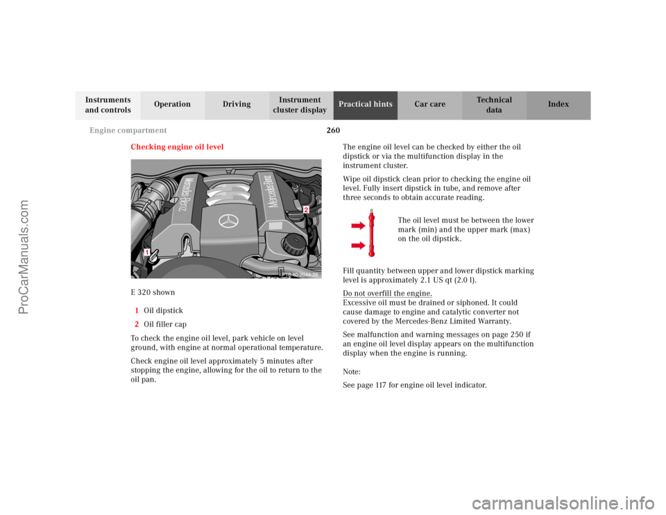 MERCEDES-BENZ E-CLASS 2000 Owners Manual 260 Engine compartment
Te ch n ica l
data Instruments
and controlsOperation DrivingInstrument
cluster displayPractical hintsCar care Index
Checking engine oil level
E 320 shown
1Oil dipstick
2Oil fi MERCEDES-BENZ E-CLASS 2000 Owners Manual 260 Engine compartment
Te ch n ica l
data Instruments
and controlsOperation DrivingInstrument
cluster displayPractical hintsCar care Index
Checking engine oil level
E 320 shown
1Oil dipstick
2Oil fi