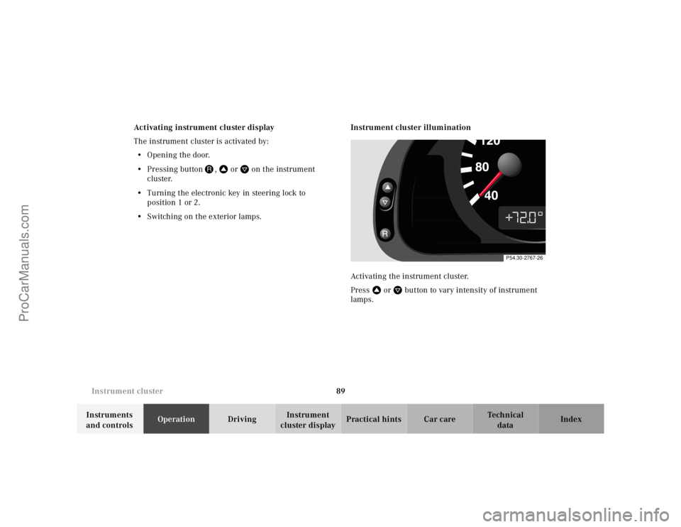 MERCEDES-BENZ E-CLASS 2000  Owners Manual 89 Instrument cluster
Te ch n ica l
data Instruments 
and controlsOperationDrivingInstrument 
cluster displayPractical hints Car care Index Activating instrument cluster display
The instrument cluster
