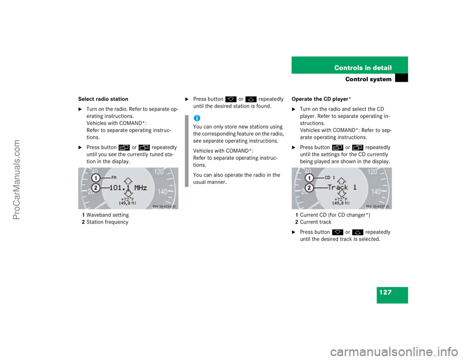 MERCEDES-BENZ E-CLASS 2003  Owners Manual 127 Controls in detail
Control system
Select radio station
Turn on the radio. Refer to separate op-
erating instructions.
Vehicles with COMAND*: 
Refer to separate operating instruc-
tions.

Press b