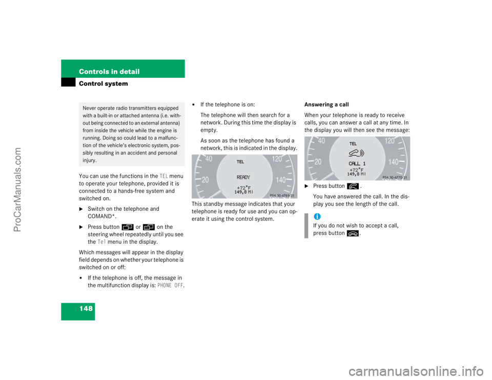 MERCEDES-BENZ E-CLASS 2003  Owners Manual 148 Controls in detailControl systemYou can use the functions in the 
TEL
 menu 
to operate your telephone, provided it is 
connected to a hands-free system and 
switched on.

Switch on the telephone