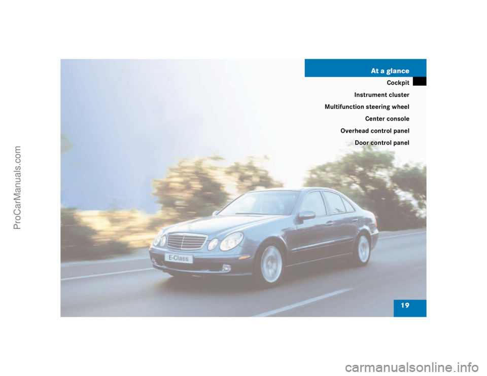 MERCEDES-BENZ E-CLASS 2003 User Guide 19 At a glance
Cockpit
Instrument cluster
Multifunction steering wheel
Center console
Overhead control panel
Door control panel
ProCarManuals.com 