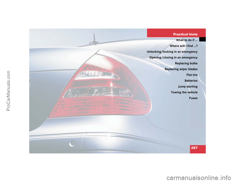 MERCEDES-BENZ E-CLASS 2003  Owners Manual 287 Practical hints
What to do if …
Where will I find ...?
Unlocking/locking in an emergency
Opening/closing in an emergency
Replacing bulbs
Replacing wiper blades
Flat tire
Batteries
Jump starting
