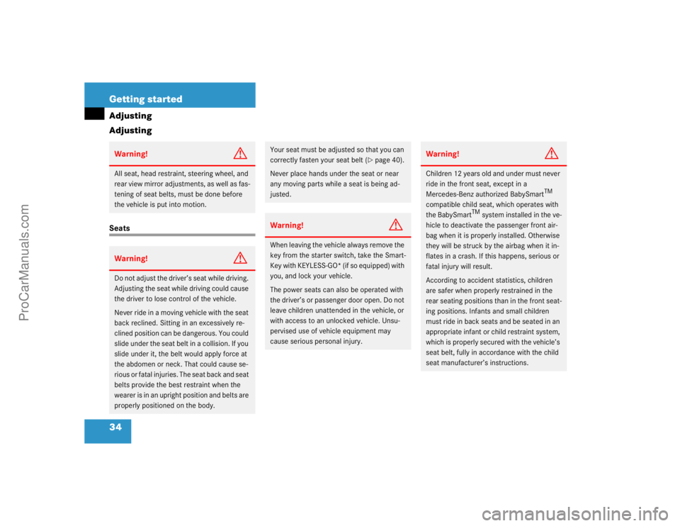 MERCEDES-BENZ E-CLASS 2003  Owners Manual 34 Getting startedAdjusting
AdjustingSeatsWarning!
G
All seat, head restraint, steering wheel, and 
rear view mirror adjustments, as well as fas-
tening of seat belts, must be done before 
the vehicle
