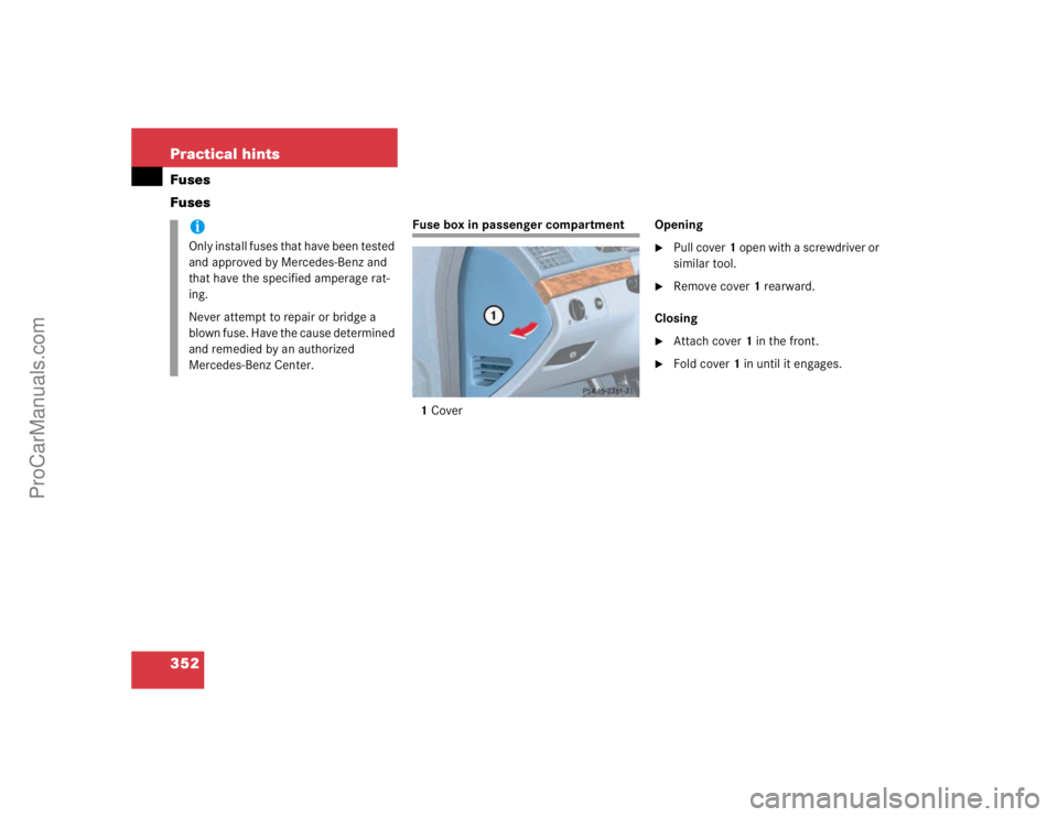 MERCEDES-BENZ E-CLASS 2003  Owners Manual 352 Practical hintsFuses
Fuses
Fuse box in passenger compartment
1CoverOpening

Pull cover1 open with a screwdriver or 
similar tool.

Remove cover1 rearward.
Closing

Attach cover1 in the front.
