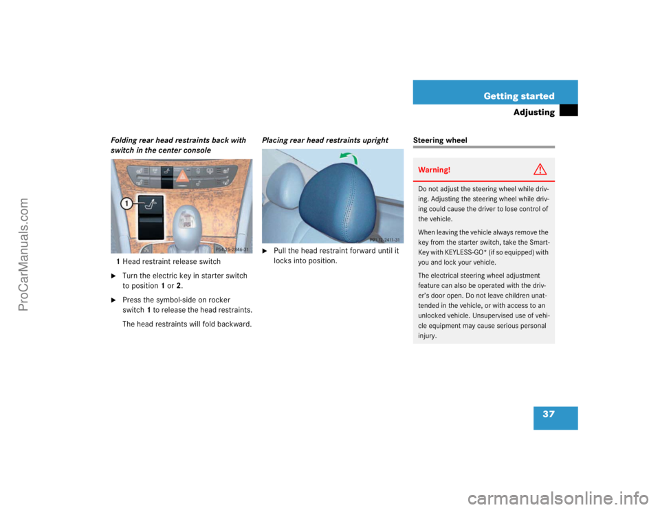 MERCEDES-BENZ E-CLASS 2003  Owners Manual 37 Getting started
Adjusting
Folding rear head restraints back with 
switch in the center console
1Head restraint release switch
Turn the electric key in starter switch 
to position1 or 2.

Press th