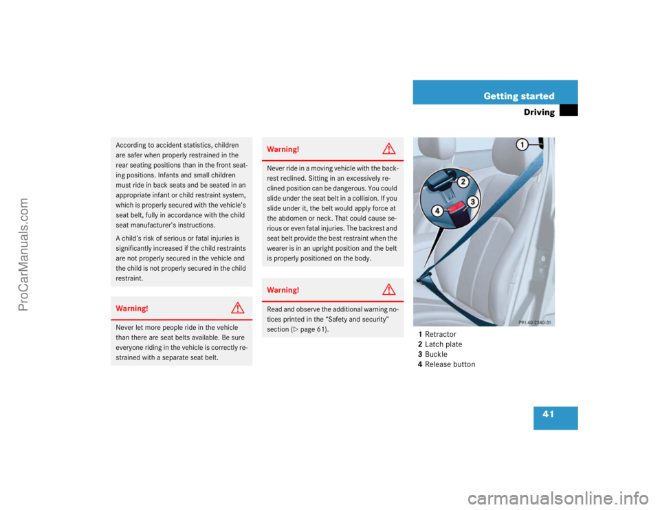 MERCEDES-BENZ E-CLASS 2003 Service Manual 41 Getting started
Driving
1Retractor
2Latch plate
3Buckle
4Release button
According to accident statistics, children 
are safer when properly restrained in the 
rear seating positions than in the fro